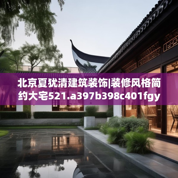北京夏犹清建筑装饰|装修风格简约大宅521.a397b398c401fgy.408bnbn