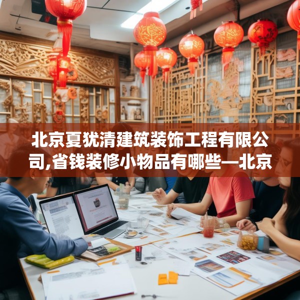 北京夏犹清建筑装饰工程有限公司,省钱装修小物品有哪些—北京夏犹清建筑装饰工程有限公司564.a440b441c444fgy.451dsfds
