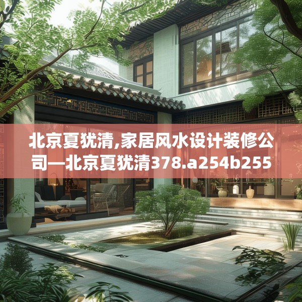 北京夏犹清,家居风水设计装修公司—北京夏犹清378.a254b255c258fgy.265nbn