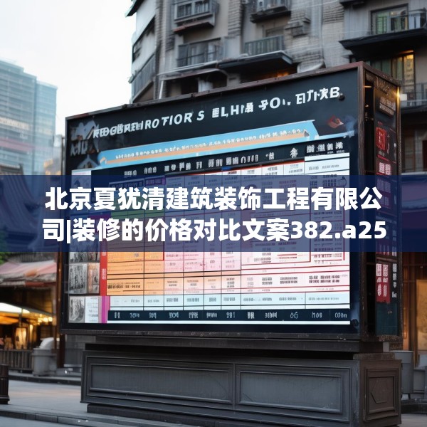 北京夏犹清建筑装饰工程有限公司|装修的价格对比文案382.a258b259c262fgy.269htyj