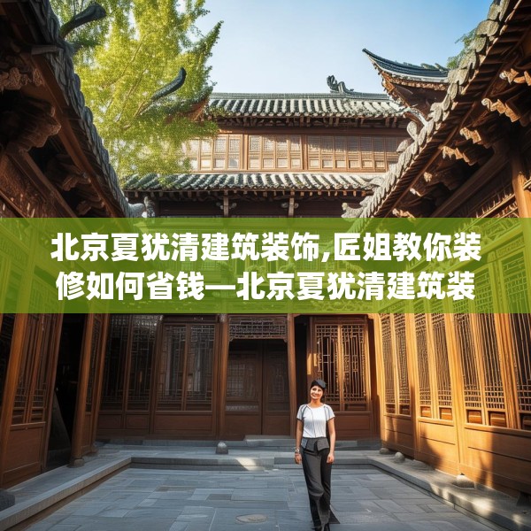 北京夏犹清建筑装饰,匠姐教你装修如何省钱—北京夏犹清建筑装饰148.a24b25c28fgy.35htyj