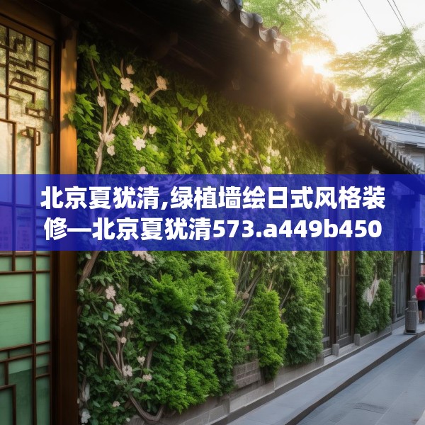 北京夏犹清,绿植墙绘日式风格装修—北京夏犹清573.a449b450c453fgy.460fhsg