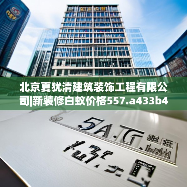 北京夏犹清建筑装饰工程有限公司|新装修白蚁价格557.a433b434c437fgy.444bnbn