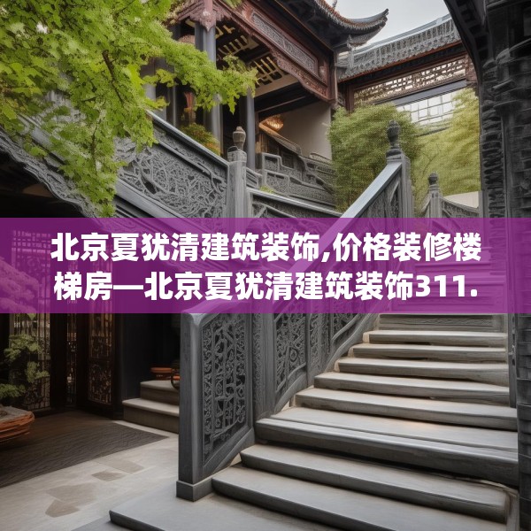 北京夏犹清建筑装饰,价格装修楼梯房—北京夏犹清建筑装饰311.a187b188c191fgy.198fds