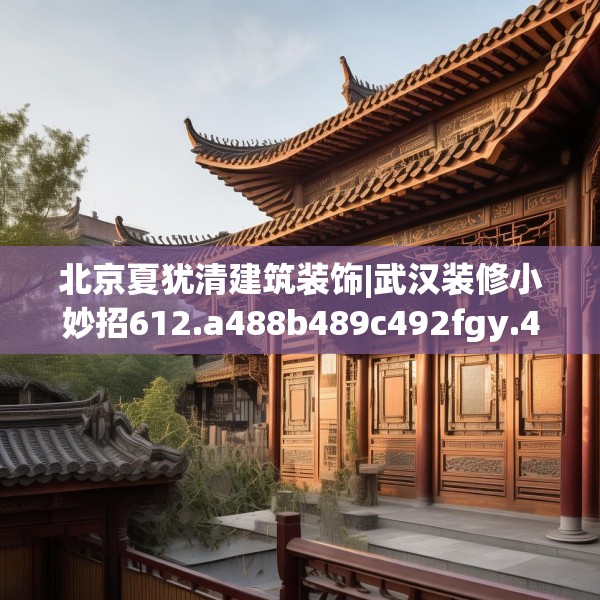 北京夏犹清建筑装饰|武汉装修小妙招612.a488b489c492fgy.499nbn