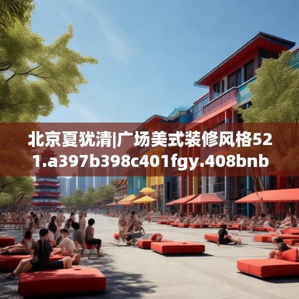 北京夏犹清|广场美式装修风格521.a397b398c401fgy.408bnbn