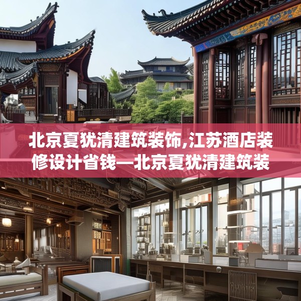 北京夏犹清建筑装饰,江苏酒店装修设计省钱—北京夏犹清建筑装饰417.a293b294c297fgy.304uyk