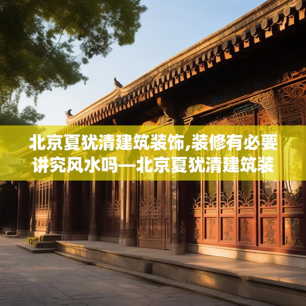北京夏犹清建筑装饰,装修有必要讲究风水吗—北京夏犹清建筑装饰550.a426b427c430fgy.437sdA