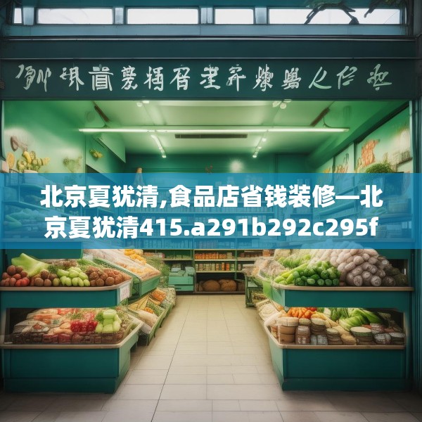 北京夏犹清,食品店省钱装修—北京夏犹清415.a291b292c295fgy.302jhhj