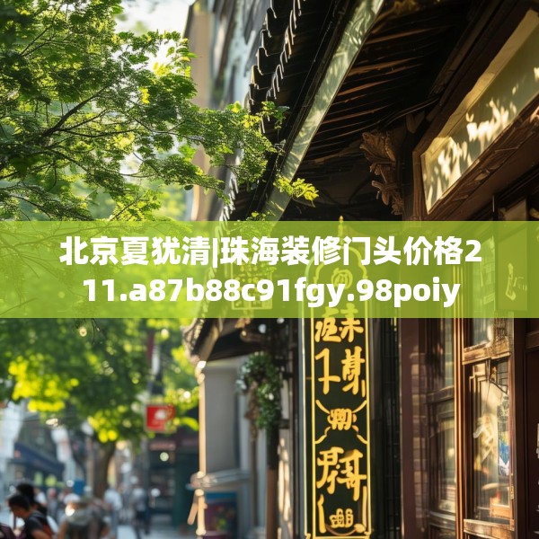北京夏犹清|珠海装修门头价格211.a87b88c91fgy.98poiy