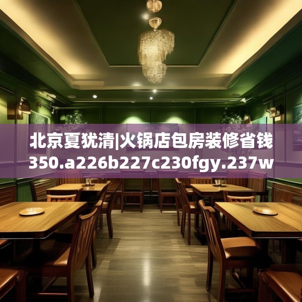 北京夏犹清|火锅店包房装修省钱350.a226b227c230fgy.237wew