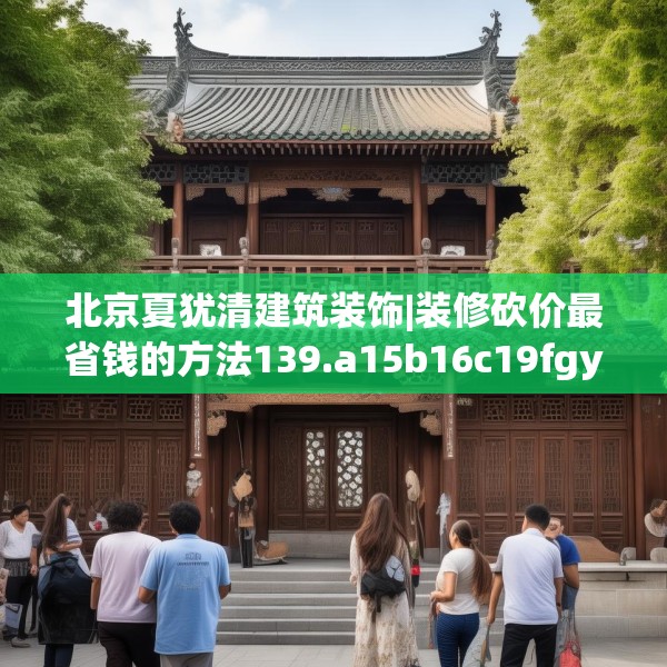 北京夏犹清建筑装饰|装修砍价最省钱的方法139.a15b16c19fgy.26poiy