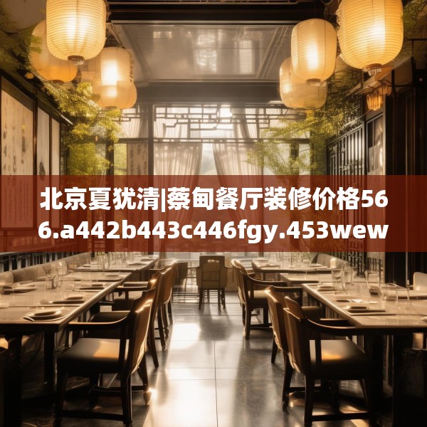 北京夏犹清|蔡甸餐厅装修价格566.a442b443c446fgy.453wew