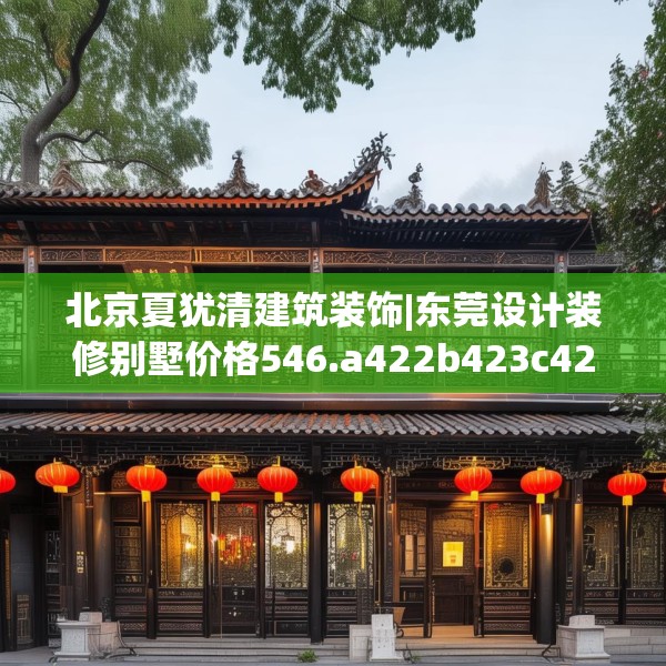 北京夏犹清建筑装饰|东莞设计装修别墅价格546.a422b423c426fgy.433dsfds