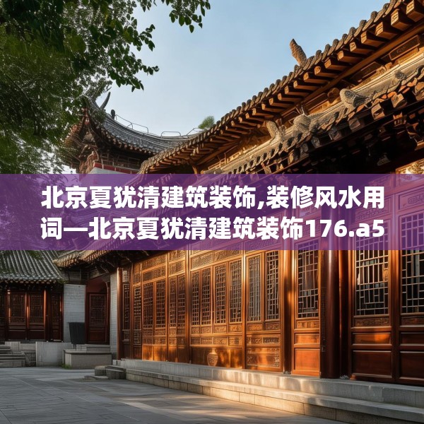 北京夏犹清建筑装饰,装修风水用词—北京夏犹清建筑装饰176.a52b53c56fgy.63xczxv