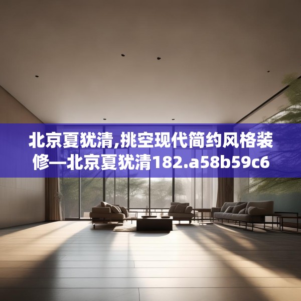 北京夏犹清,挑空现代简约风格装修—北京夏犹清182.a58b59c62fgy.6976681