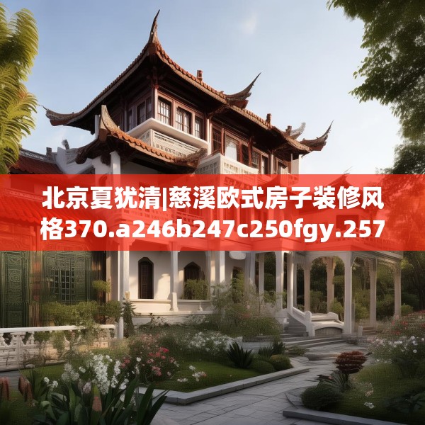 北京夏犹清|慈溪欧式房子装修风格370.a246b247c250fgy.257sdA