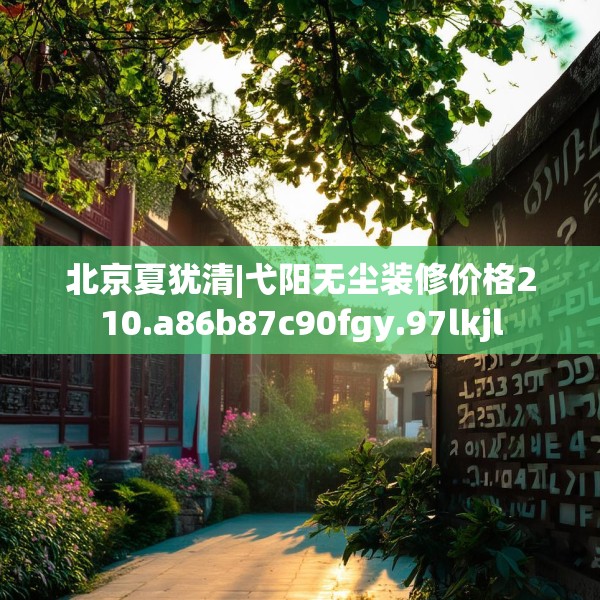 北京夏犹清|弋阳无尘装修价格210.a86b87c90fgy.97lkjl