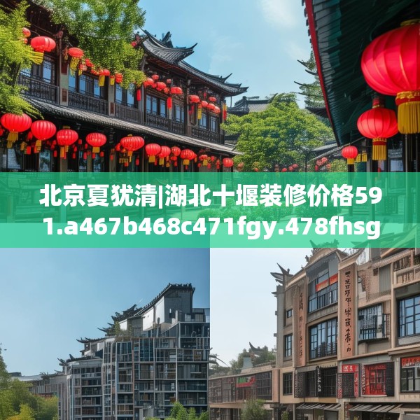 北京夏犹清|湖北十堰装修价格591.a467b468c471fgy.478fhsg