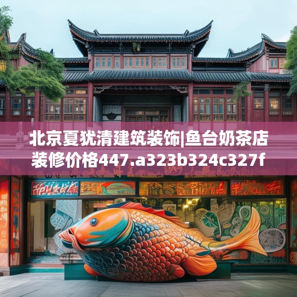 北京夏犹清建筑装饰|鱼台奶茶店装修价格447.a323b324c327fgy.334fhsg