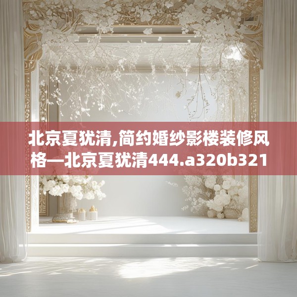 北京夏犹清,简约婚纱影楼装修风格—北京夏犹清444.a320b321c324fgy.331lkjl
