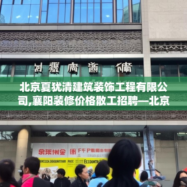 北京夏犹清建筑装饰工程有限公司,襄阳装修价格散工招聘—北京夏犹清建筑装饰工程有限公司584.a460b461c464fgy.471wew