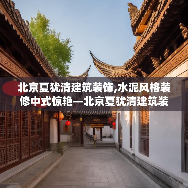 北京夏犹清建筑装饰,水泥风格装修中式惊艳—北京夏犹清建筑装饰481.a357b358c361fgy.368poiy