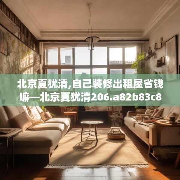 北京夏犹清,自己装修出租屋省钱嘛—北京夏犹清206.a82b83c86fgy.93wew
