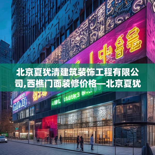 北京夏犹清建筑装饰工程有限公司,西樵门面装修价格—北京夏犹清建筑装饰工程有限公司410.a286b287c290fgy.297xczxv