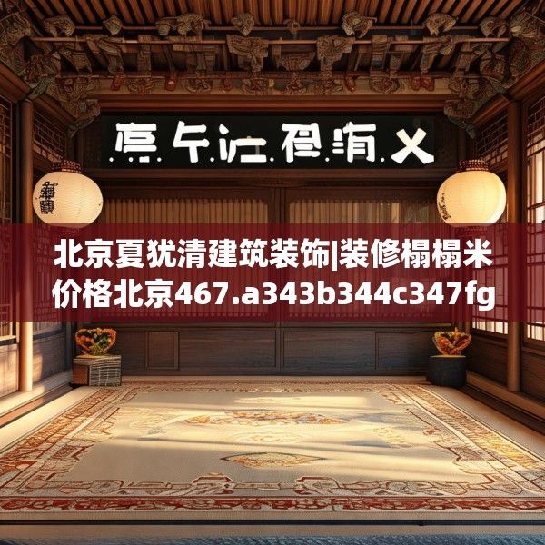 北京夏犹清建筑装饰|装修榻榻米价格北京467.a343b344c347fgy.354bnbn