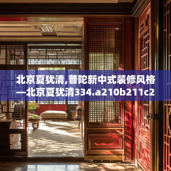 北京夏犹清,普陀新中式装修风格—北京夏犹清334.a210b211c214fgy.221sdA