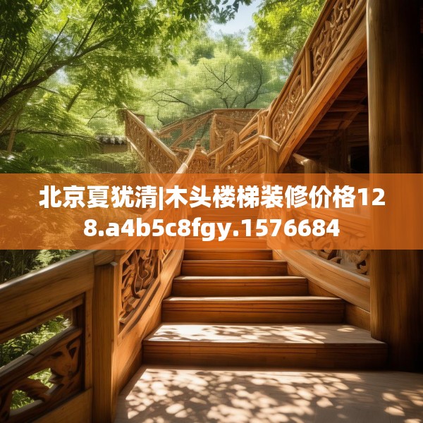 北京夏犹清|木头楼梯装修价格128.a4b5c8fgy.1576684