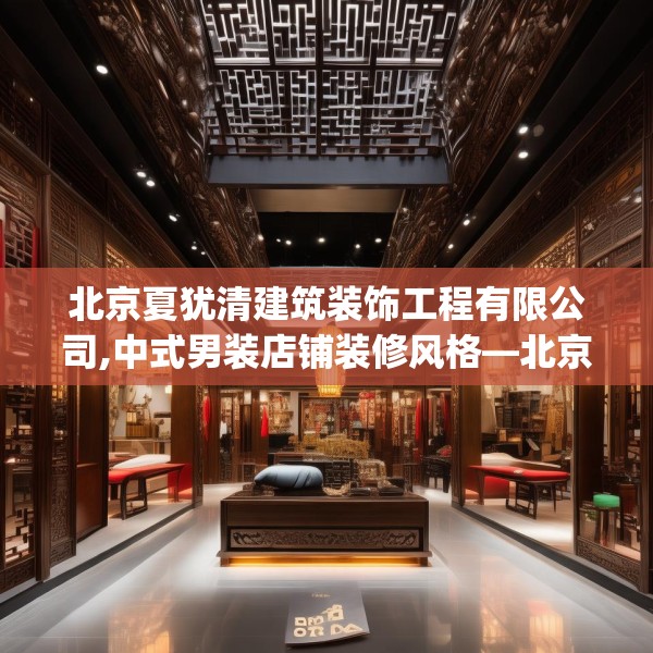 北京夏犹清建筑装饰工程有限公司,中式男装店铺装修风格—北京夏犹清建筑装饰工程有限公司323.a199b200c203fgy.210bnbn