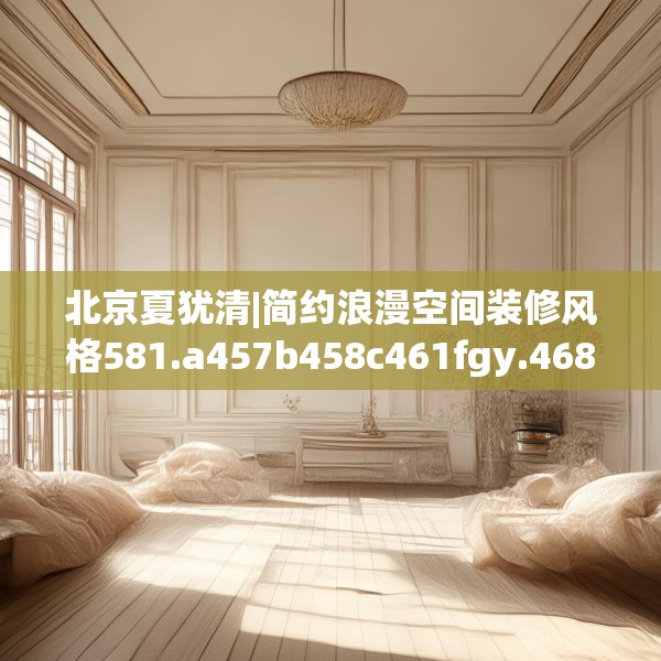 北京夏犹清|简约浪漫空间装修风格581.a457b458c461fgy.468fds