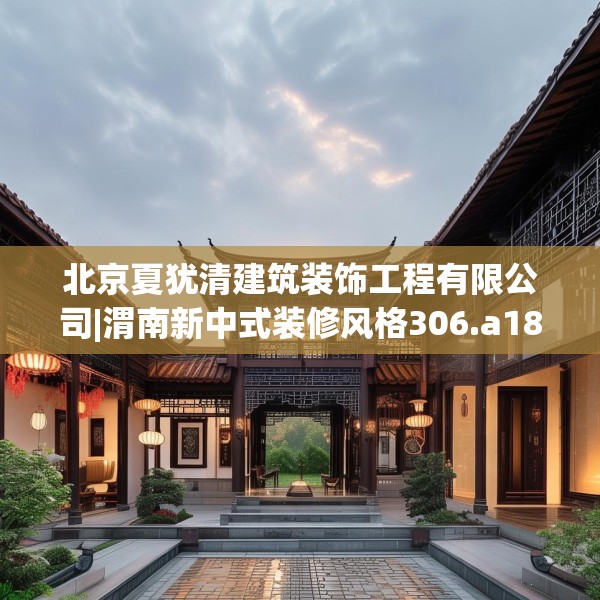 北京夏犹清建筑装饰工程有限公司|渭南新中式装修风格306.a182b183c186fgy.193nbn
