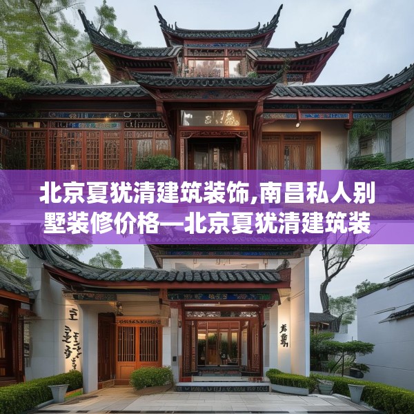 北京夏犹清建筑装饰,南昌私人别墅装修价格—北京夏犹清建筑装饰441.a317b318c321fgy.328fghfd