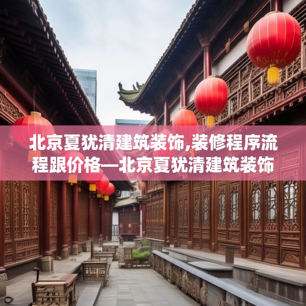 北京夏犹清建筑装饰,装修程序流程跟价格—北京夏犹清建筑装饰580.a456b457c460fgy.467htyj