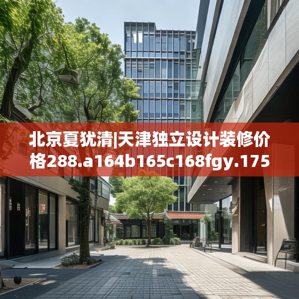 北京夏犹清|天津独立设计装修价格288.a164b165c168fgy.175nbn