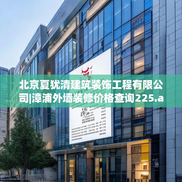 北京夏犹清建筑装饰工程有限公司|漳浦外墙装修价格查询225.a101b102c105fgy.112fghfd