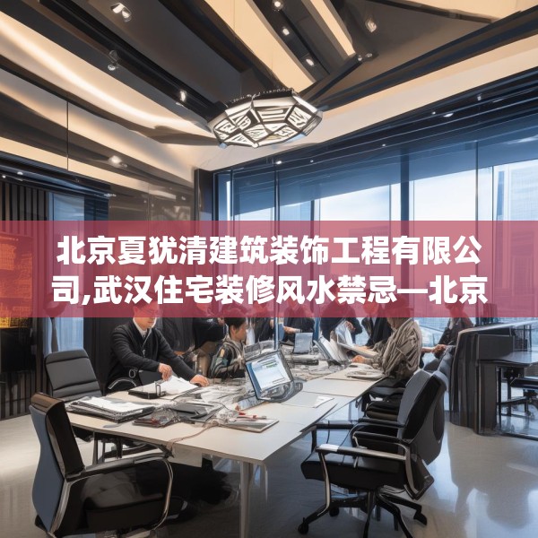 北京夏犹清建筑装饰工程有限公司,武汉住宅装修风水禁忌—北京夏犹清建筑装饰工程有限公司402.a278b279c282fgy.289dsfds
