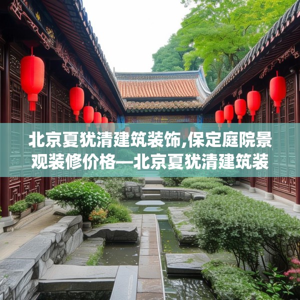 北京夏犹清建筑装饰,保定庭院景观装修价格—北京夏犹清建筑装饰462.a338b339c342fgy.349lkjl