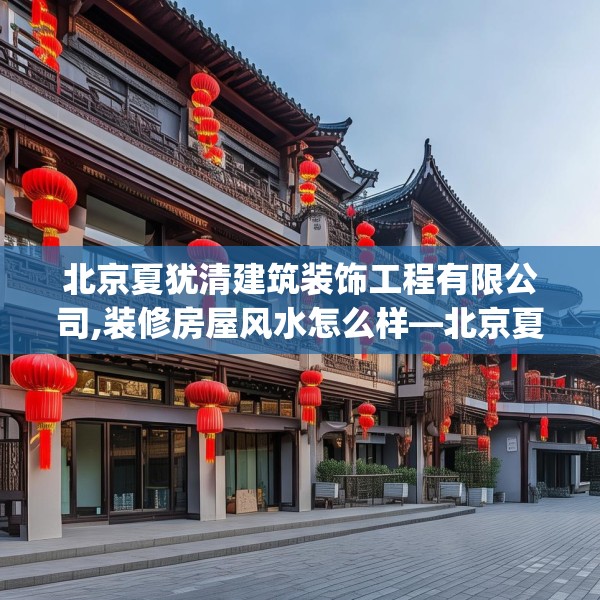 北京夏犹清建筑装饰工程有限公司,装修房屋风水怎么样—北京夏犹清建筑装饰工程有限公司589.a465b466c469fgy.476poiy