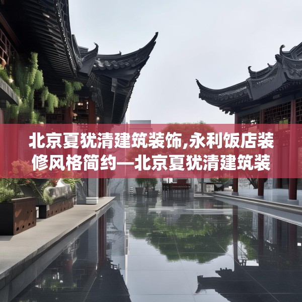 北京夏犹清建筑装饰,永利饭店装修风格简约—北京夏犹清建筑装饰438.a314b315c318fgy.325dsfds