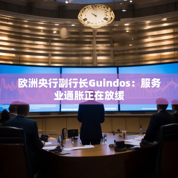 欧洲央行副行长Guindos：服务业通胀正在放缓