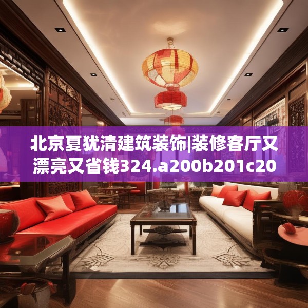 北京夏犹清建筑装饰|装修客厅又漂亮又省钱324.a200b201c204fgy.211nbn