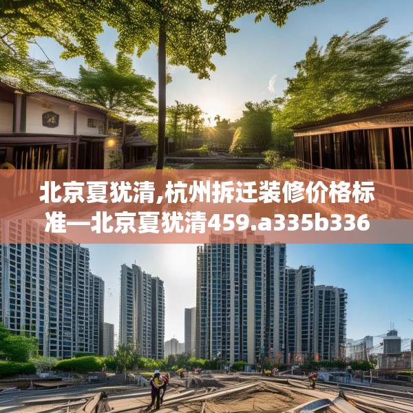 北京夏犹清,杭州拆迁装修价格标准—北京夏犹清459.a335b336c339fgy.346fghfd
