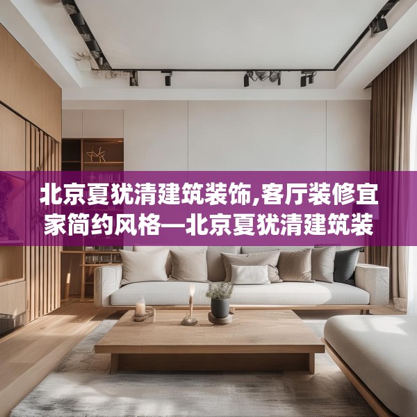 北京夏犹清建筑装饰,客厅装修宜家简约风格—北京夏犹清建筑装饰604.a480b481c484fgy.491sdA