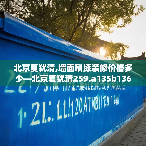 北京夏犹清,墙面刷漆装修价格多少—北京夏犹清259.a135b136c139fgy.146fdsfds
