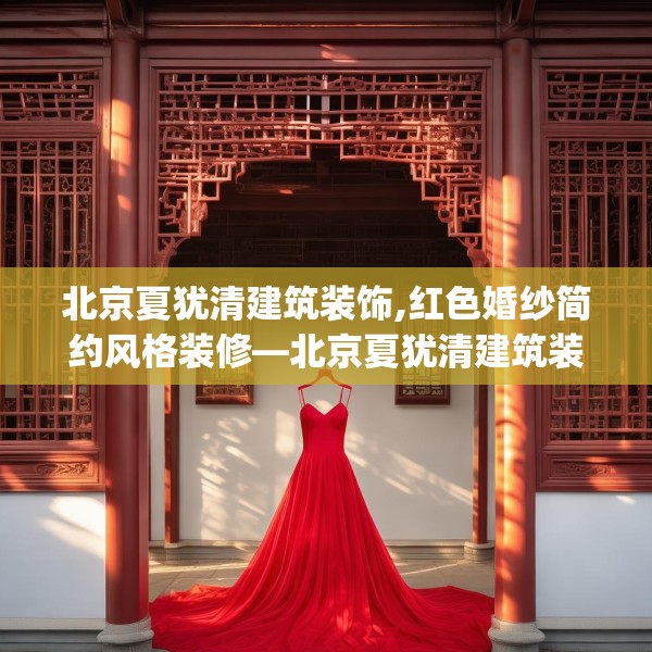 北京夏犹清建筑装饰,红色婚纱简约风格装修—北京夏犹清建筑装饰396.a272b273c276fgy.283nbn