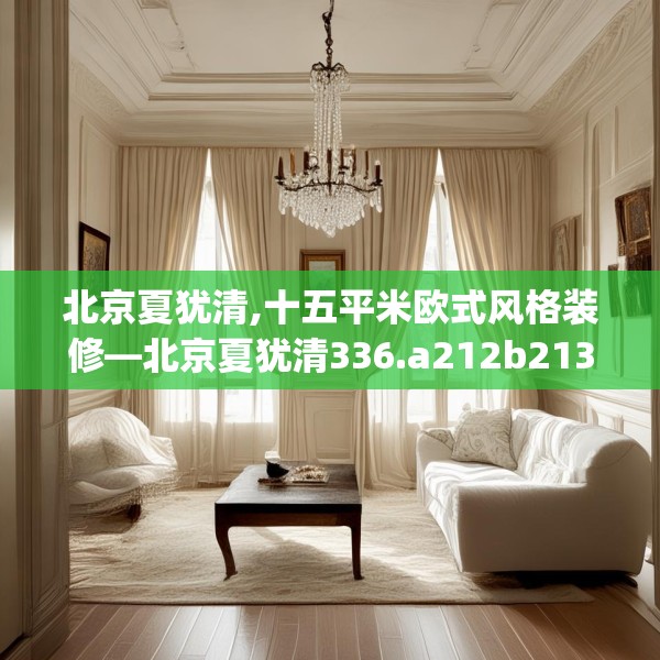 北京夏犹清,十五平米欧式风格装修—北京夏犹清336.a212b213c216fgy.223lkjl